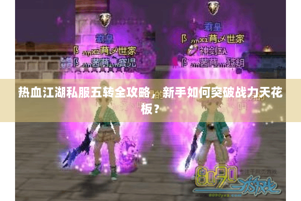 热血江湖私服五转全攻略，新手如何突破战力天花板？