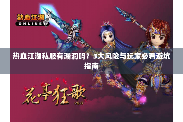 热血江湖私服有漏洞吗?3大风险与玩家必看避坑指南 热血江湖私服有漏洞吗?3大风险与玩家必看避坑指南