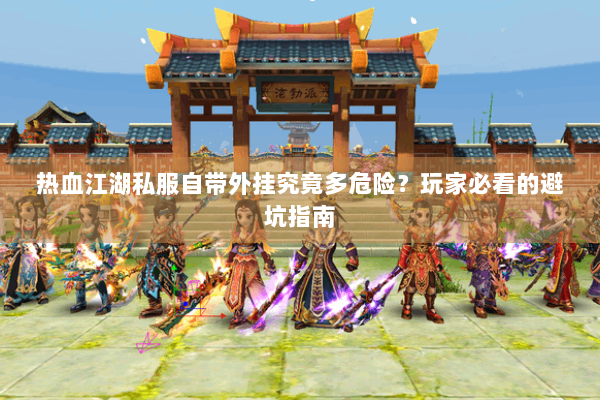 热血江湖私服自带外挂究竟多危险?玩家必看的避坑指南 热血江湖私服自带外挂究竟多危险?玩家必看的避坑指南