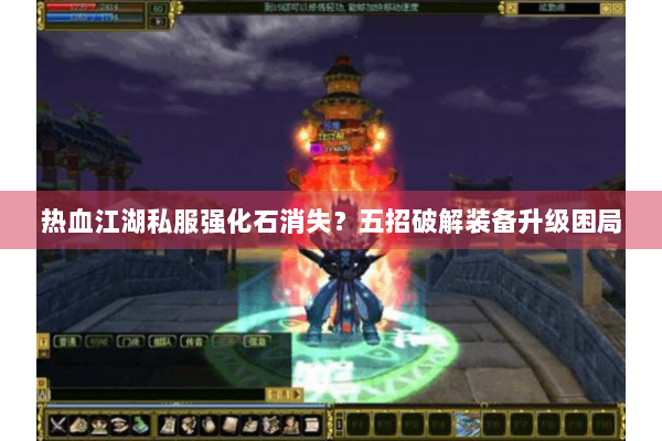 热血江湖私服强化石消失?五招破解装备升级困局 热血江湖私服强化石消失?五招破解装备升级困局