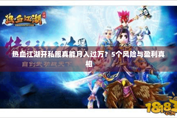 热血江湖开私服真能月入过万?5个风险与盈利真相 热血江湖开私服真能月入过万?5个风险与盈利真相