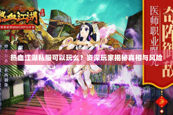 热血江湖私服可以玩么?资深玩家揭秘真相与风险 热血江湖私服可以玩么?资深玩家揭秘真相与风险