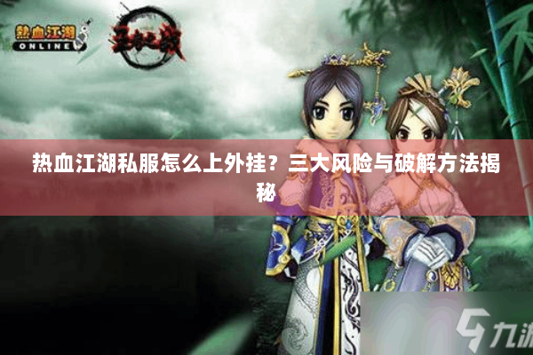 热血江湖私服怎么上外挂？三大风险与破解方法揭秘