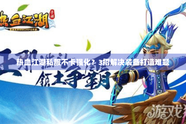 热血江湖私服不卡强化？3招解决装备打造难题