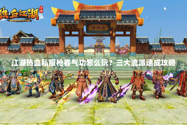 江湖热血私服枪客气功怎么玩?三大流派速成攻略 江湖热血私服枪客气功怎么玩?三大流派速成攻略