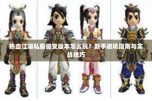 热血江湖私服微变版本怎么玩?新手避坑指南与实战技巧 热血江湖私服微变版本怎么玩?新手避坑指南与实战技巧