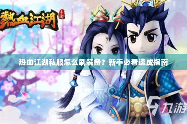 热血江湖私服怎么刷装备?新手必看速成指南 热血江湖私服怎么刷装备?新手必看速成指南