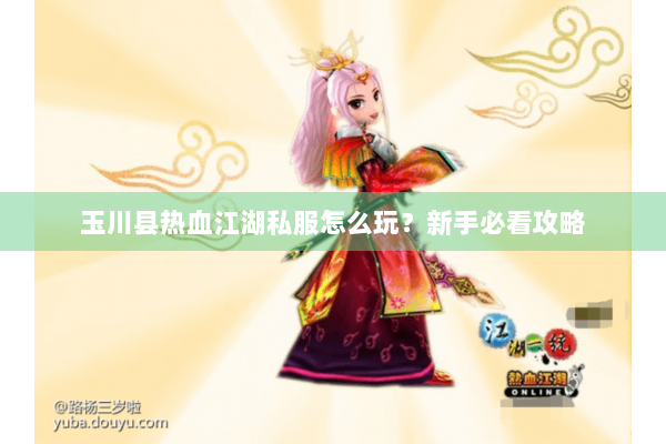 玉川县热血江湖私服怎么玩？新手必看攻略
