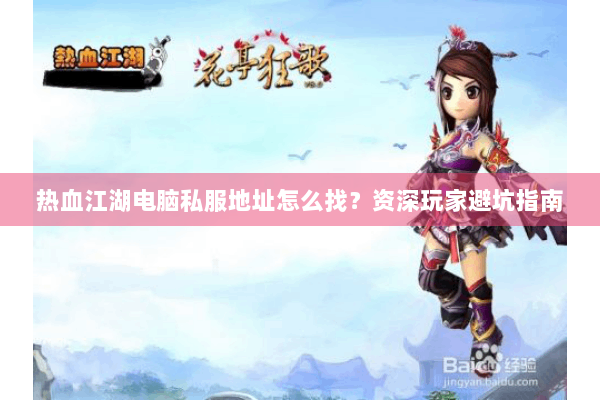 热血江湖电脑私服地址怎么找?资深玩家避坑指南 热血江湖电脑私服地址怎么找?资深玩家避坑指南