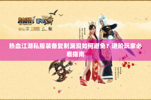 热血江湖私服装备复制漏洞如何避免？进阶玩家必看指南