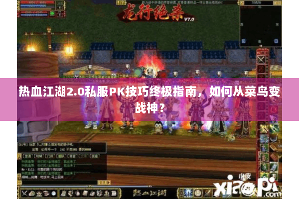 热血江湖2.0私服PK技巧终极指南,如何从菜鸟变战神? 热血江湖2.0私服PK技巧终极指南,如何从菜鸟变战神?