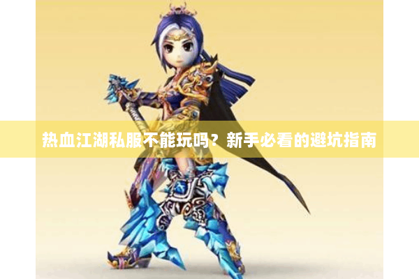 热血江湖私服不能玩吗？新手必看的避坑指南