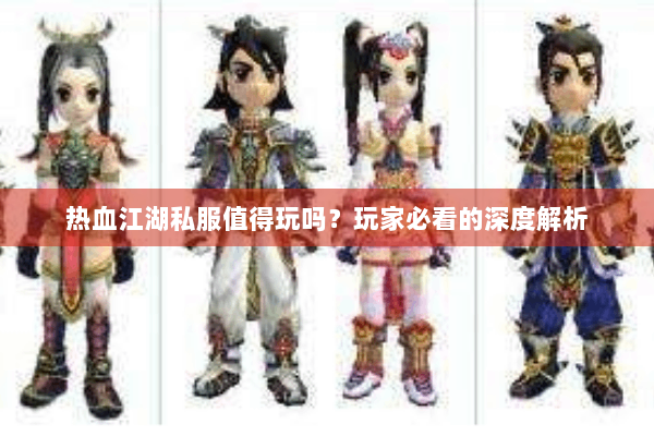 热血江湖私服值得玩吗？玩家必看的深度解析