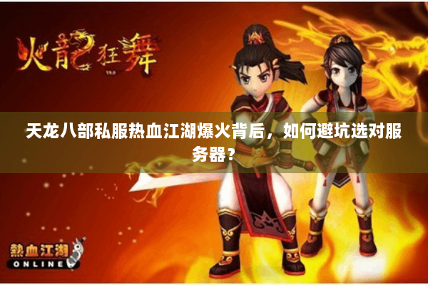 天龙八部私服热血江湖爆火背后，如何避坑选对服务器？