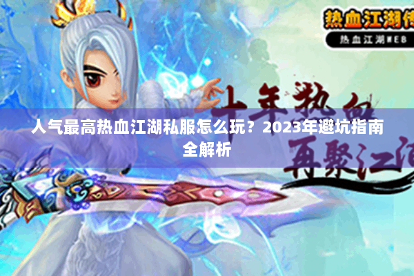 人气最高热血江湖私服怎么玩？2023年避坑指南全解析