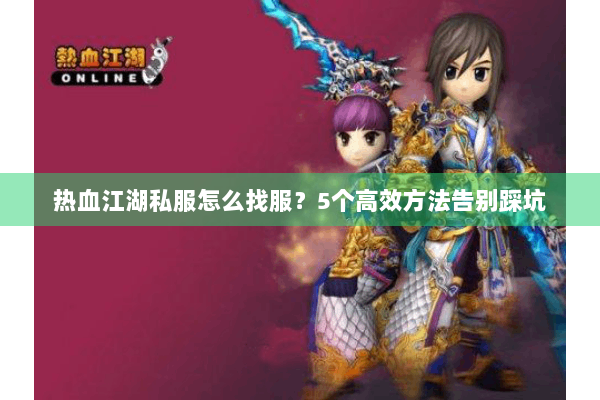 热血江湖私服怎么找服?5个高效方法告别踩坑 热血江湖私服怎么找服?5个高效方法告别踩坑