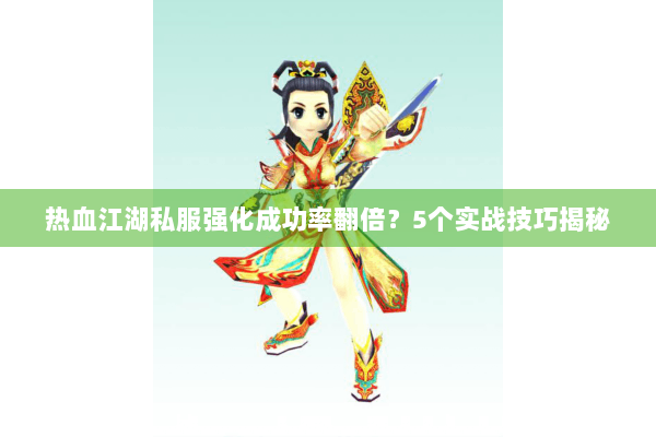 热血江湖私服强化成功率翻倍?5个实战技巧揭秘 热血江湖私服强化成功率翻倍?5个实战技巧揭秘