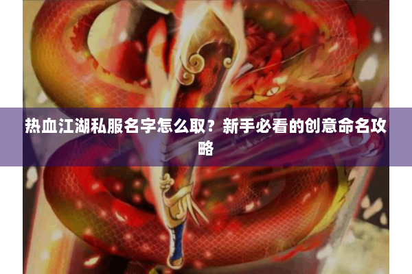 热血江湖私服名字怎么取?新手必看的创意命名攻略 热血江湖私服名字怎么取?新手必看的创意命名攻略