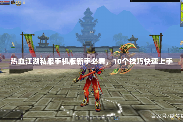 热血江湖私服手机版新手必看，10个技巧快速上手