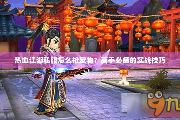 热血江湖私服怎么抢宠物?高手必备的实战技巧 热血江湖私服怎么抢宠物?高手必备的实战技巧
