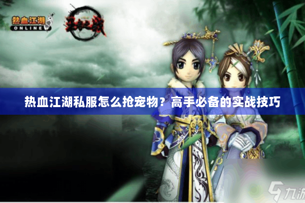 热血江湖私服怎么抢宠物?高手必备的实战技巧 热血江湖私服怎么抢宠物?高手必备的实战技巧