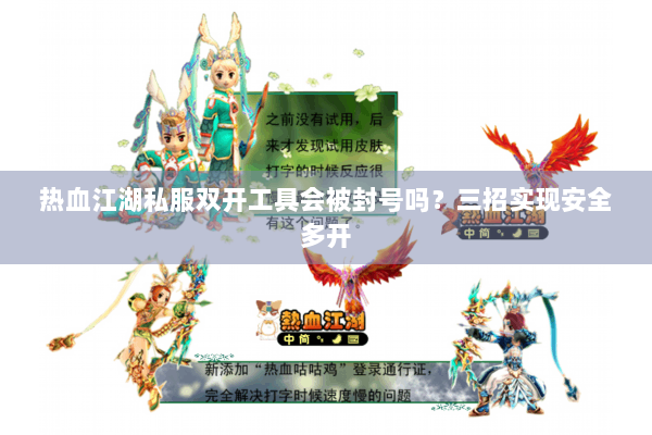 热血江湖私服双开工具会被封号吗?三招实现安全多开 热血江湖私服双开工具会被封号吗?三招实现安全多开