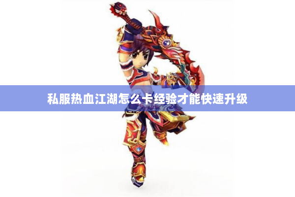 私服热血江湖怎么卡经验才能快速升级