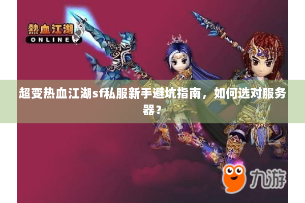 超变热血江湖sf私服新手避坑指南，如何选对服务器？