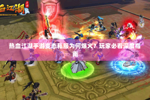 热血江湖手游变态私服为何爆火？玩家必看深度指南