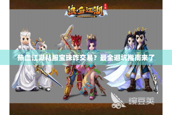热血江湖私服宝珠咋交易？最全避坑指南来了