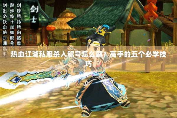 热血江湖私服杀人称号怎么刷?高手的五个必学技巧 热血江湖私服杀人称号怎么刷?高手的五个必学技巧