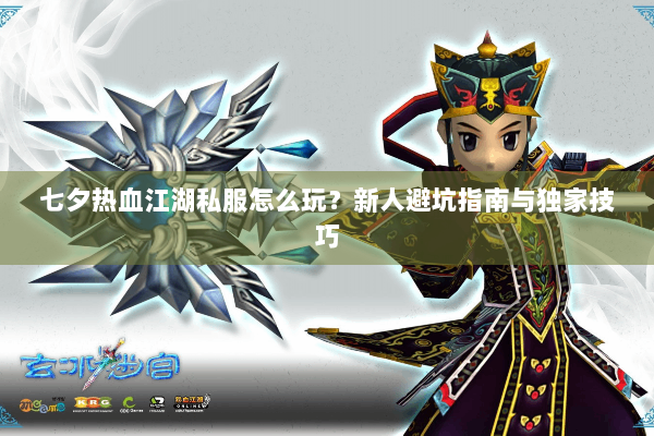 七夕热血江湖私服怎么玩?新人避坑指南与独家技巧 七夕热血江湖私服怎么玩?新人避坑指南与独家技巧