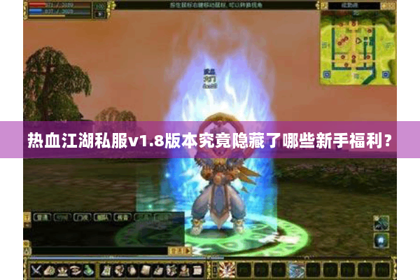 热血江湖私服v1.8版本究竟隐藏了哪些新手福利? 热血江湖私服v1.8版本究竟隐藏了哪些新手福利?