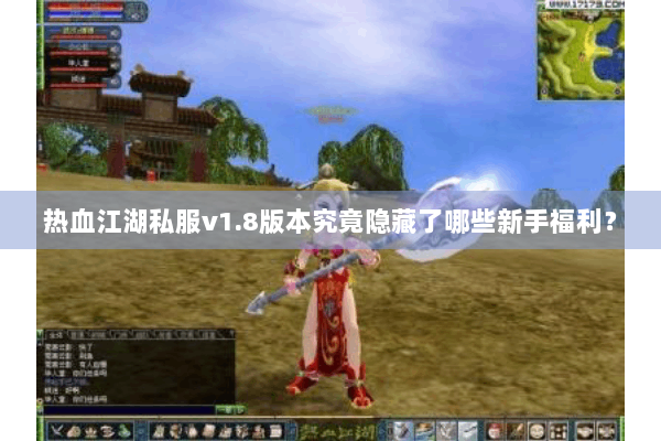 热血江湖私服v1.8版本究竟隐藏了哪些新手福利? 热血江湖私服v1.8版本究竟隐藏了哪些新手福利?