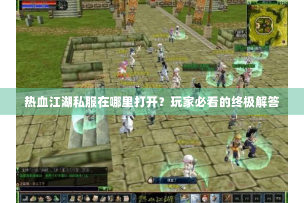 热血江湖私服在哪里打开？玩家必看的终极解答