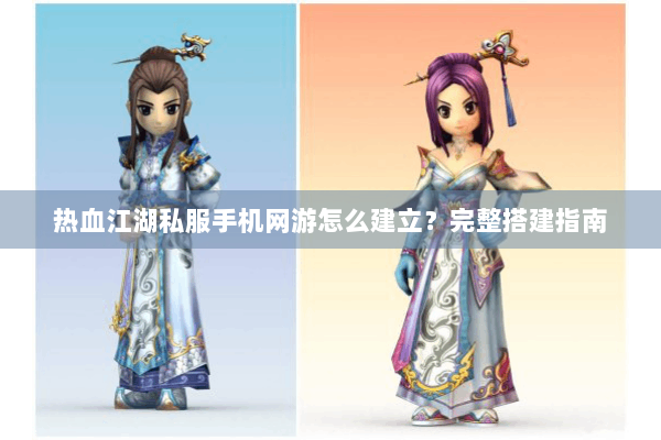 热血江湖私服手机网游怎么建立？完整搭建指南
