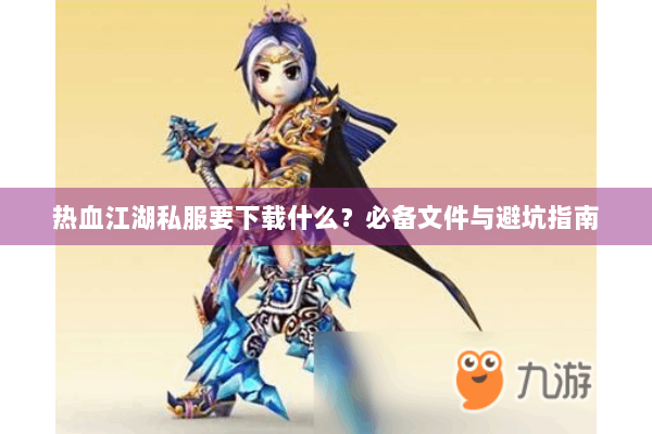 热血江湖私服要下载什么?必备文件与避坑指南 热血江湖私服要下载什么?必备文件与避坑指南