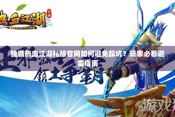 独霸热血江湖私服官网如何避免踩坑?玩家必看避雷指南 独霸热血江湖私服官网如何避免踩坑?玩家必看避雷指南