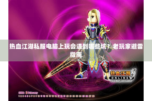 热血江湖私服电脑上玩会遇到哪些坑？老玩家避雷指南