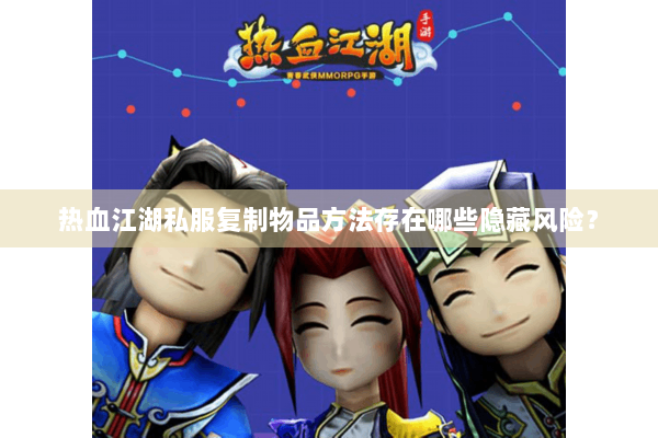 热血江湖私服复制物品方法存在哪些隐藏风险? 热血江湖私服复制物品方法存在哪些隐藏风险?