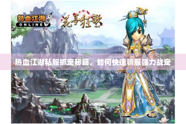 热血江湖私服抓宠秘籍,如何快速驯服强力战宠 热血江湖私服抓宠秘籍,如何快速驯服强力战宠