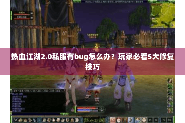 热血江湖2.0私服有bug怎么办?玩家必看5大修复技巧 热血江湖2.0私服有bug怎么办?玩家必看5大修复技巧