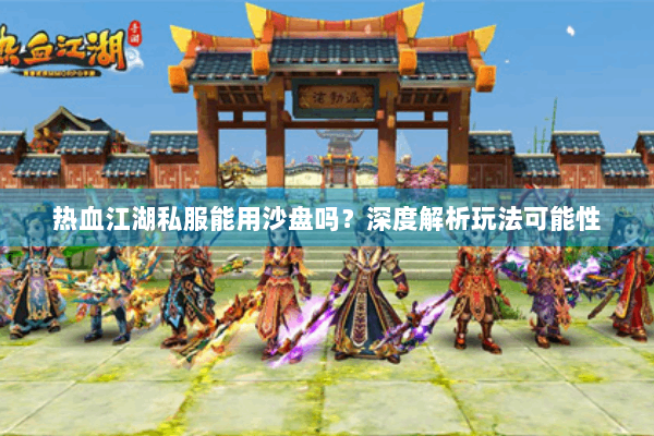 热血江湖私服能用沙盘吗?深度解析玩法可能性 热血江湖私服能用沙盘吗?深度解析玩法可能性