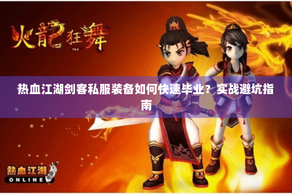 热血江湖剑客私服装备如何快速毕业？实战避坑指南