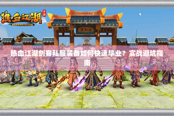 热血江湖剑客私服装备如何快速毕业？实战避坑指南