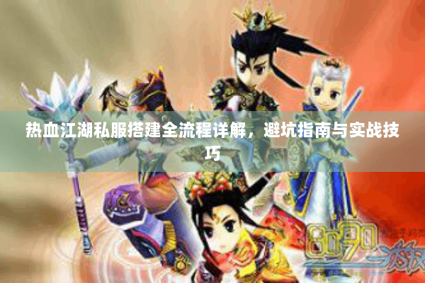 热血江湖私服搭建全流程详解，避坑指南与实战技巧