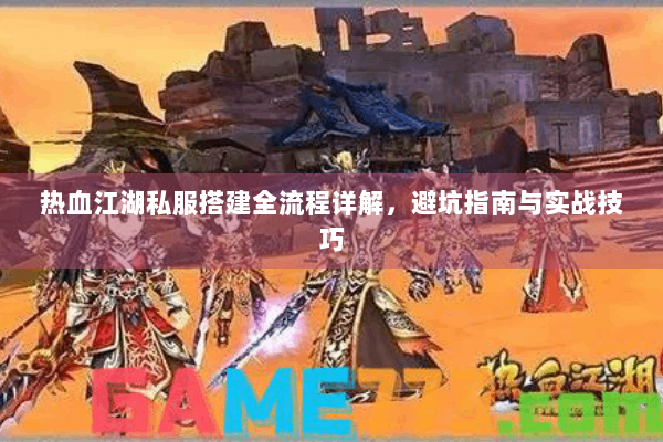 热血江湖私服搭建全流程详解,避坑指南与实战技巧 热血江湖私服搭建全流程详解,避坑指南与实战技巧