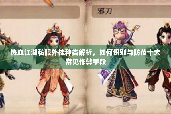 热血江湖私服外挂种类解析,如何识别与防范十大常见作弊手段 热血江湖私服外挂种类解析,如何识别与防范十大常见作弊手段