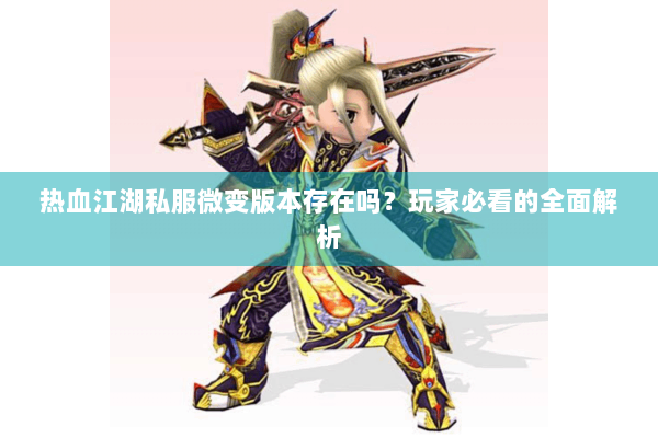 热血江湖私服微变版本存在吗?玩家必看的全面解析 热血江湖私服微变版本存在吗?玩家必看的全面解析