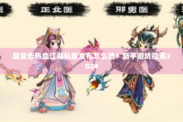 超变态热血江湖私服发布怎么选？新手避坑指南2024